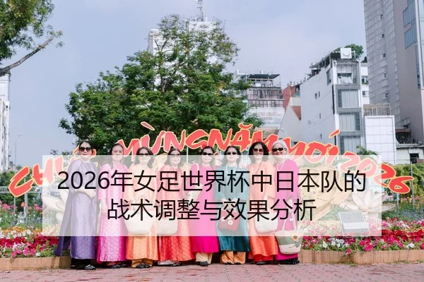 2026年女足世界杯中日本队的战术调整与效果分析