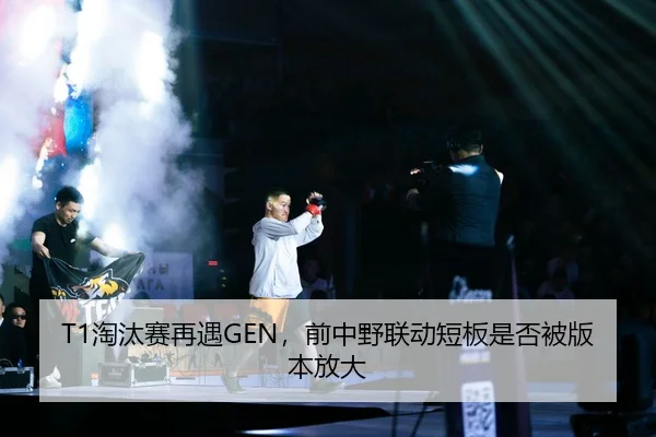 T1淘汰赛再遇GEN，前中野联动短板是否被版本放大