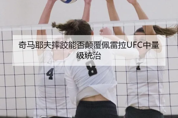 奇马耶夫摔跤能否颠覆佩雷拉UFC中量级统治