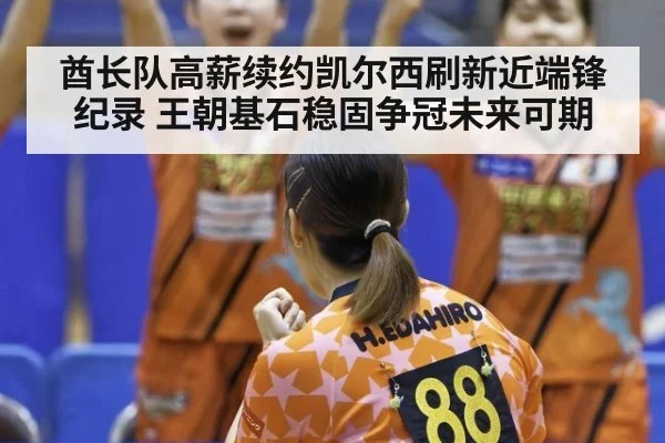 酋长队高薪续约凯尔西刷新近端锋纪录 王朝基石稳固争冠未来可期