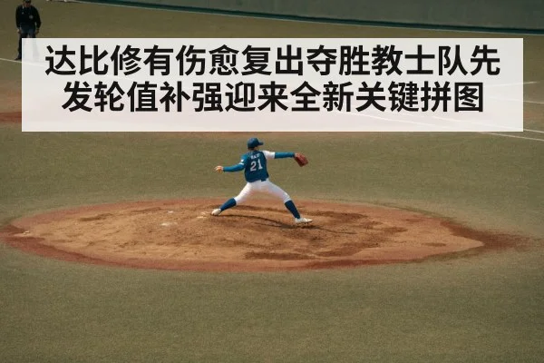 达比修有伤愈复出夺胜教士队先发轮值补强迎来全新关键拼图