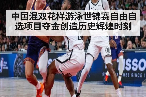 中国混双花样游泳世锦赛自由自选项目夺金创造历史辉煌时刻