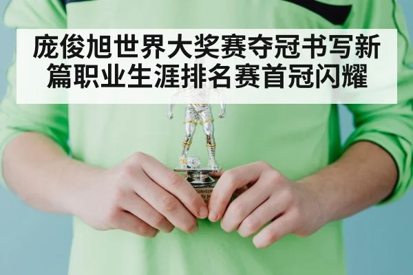 庞俊旭世界大奖赛夺冠书写新篇职业生涯排名赛首冠闪耀