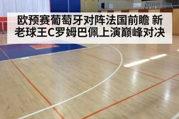 欧预赛葡萄牙对阵法国前瞻 新老球王C罗姆巴佩上演巅峰对决